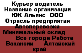 Курьер-водитель › Название организации ­ ЮК Альянс, ООО › Отрасль предприятия ­ Автоперевозки › Минимальный оклад ­ 15 000 - Все города Работа » Вакансии   . Алтайский край